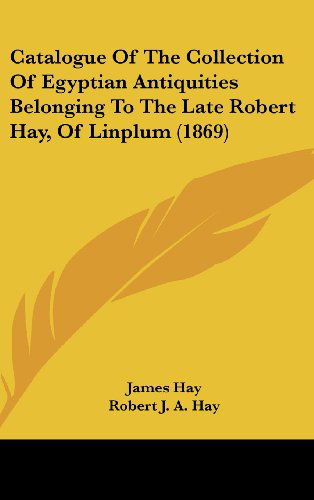 Cover for James Hay · Catalogue of the Collection of Egyptian Antiquities Belonging to the Late Robert Hay, of Linplum (1869) (Hardcover Book) (2008)