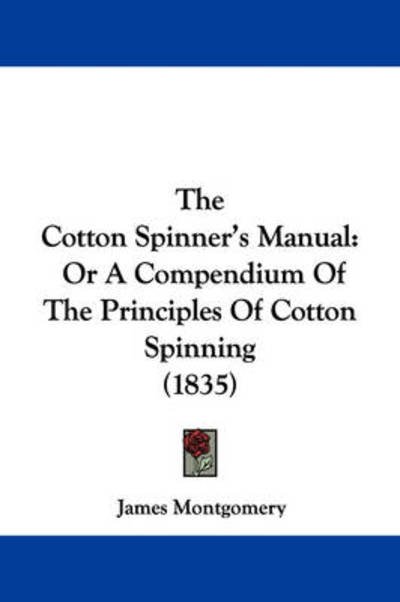 Cover for James Montgomery · The Cotton Spinner's Manual: or a Compendium of the Principles of Cotton Spinning (1835) (Paperback Book) (2008)