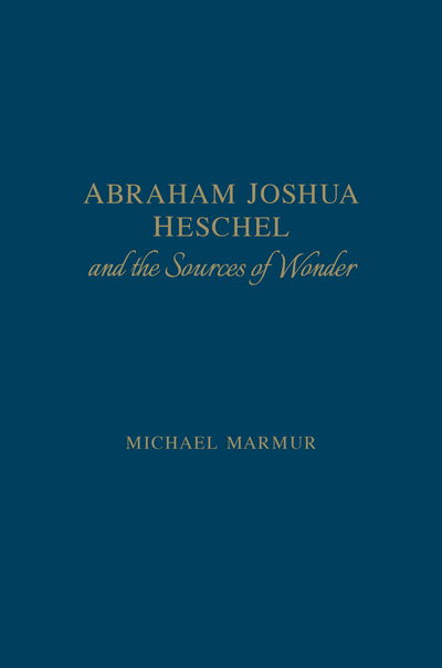 Cover for Michael Marmur · Abraham Joshua Heschel and the Sources of Wonder - The Kenneth Michael Tanenbaum Series in Jewish Studies (Hardcover Book) (2016)