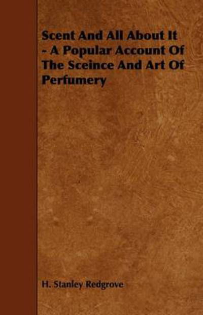 Cover for H Stanley Redgrove · Scent and All About It - a Popular Account of the Sceince and Art of Perfumery (Taschenbuch) (2009)