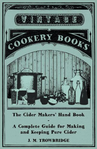 The Cider Makers' Hand Book - A Complete Guide for Making and Keeping Pure Cider - J. M. Trowbridge - Books - Read Books - 9781447403227 - April 21, 2011