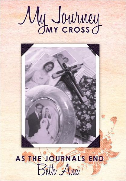 Cover for Beth Ana · My Journey--my Cross: As the Journals End (Hardcover Book) (2011)