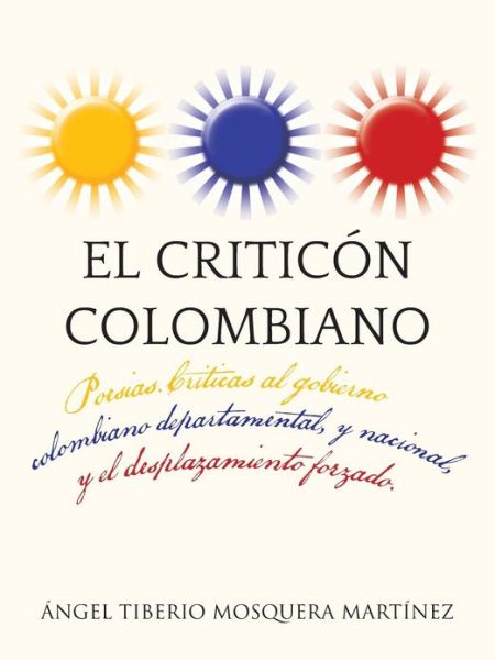 Cover for Ángel Tiberio Mosquera Martínez · El Criticón Colombiano: Poesias. Criticas Al Gobierno Colombiano Departamental, Y Nacional, Y El Desplazamiento Forzado. (Paperback Book) [Spanish edition] (2013)