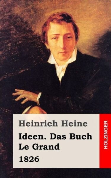Ideen. Das Buch Le Grand. 1826 - Heinrich Heine - Livres - Createspace - 9781482558227 - 18 février 2013