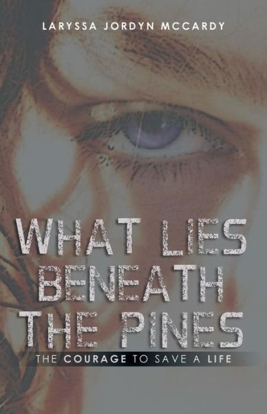 Cover for Laryssa Jordyn Mccardy · What Lies Beneath the Pines: the Courage to Save a Life (Paperback Book) (2014)