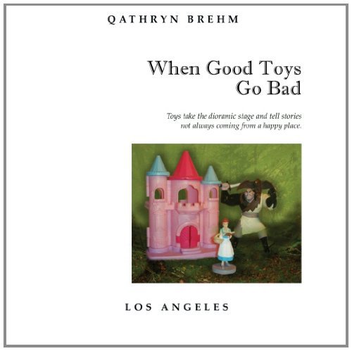Cover for Qathryn Brehm · When Good Toys Go Bad: Toys Take the Dioramic Stage and Tell Stories, Not Always Coming from a Happy Place. (Taschenbuch) (2014)