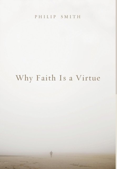 Why Faith Is a Virtue - Philip Smith - Kirjat - Wipf & Stock Publishers - 9781498216227 - maanantai 10. maaliskuuta 2014
