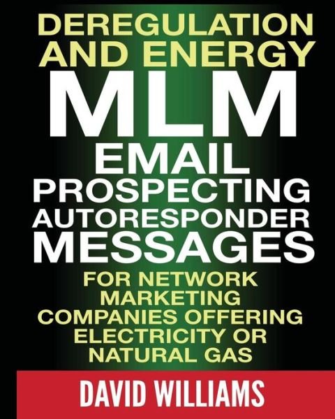 Deregulation and Energy Mlm Email Prospecting Autoresponder Messages: for Network Marketing Companies Offering Electricity or Natural Gas - David Williams - Libros - Createspace - 9781499574227 - 16 de mayo de 2014