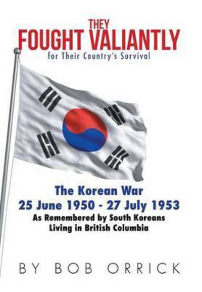 Cover for Bob Orrick · They Fought Valiantly for Their Country's Survival: the Korean War 25 June 1950 - 27 July 1953 As Remembered by South Koreans Living in British Columb (Hardcover Book) (2015)