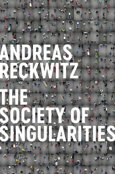 Society of Singularities - Andreas Reckwitz - Books - John Wiley and Sons Ltd - 9781509534227 - April 24, 2020