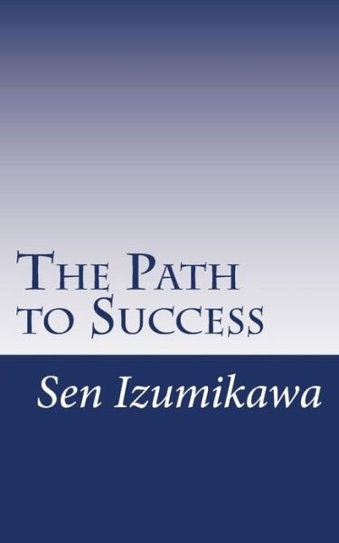 Cover for Sen Izumikawa · The Path to Success: Earn Money and Gain Happiness by Installing Your Own Mind for Success with These Simple Drills (Paperback Book) (2015)