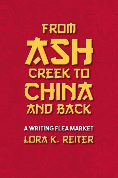 Cover for Lora K. Reiter · From Ash Creek to China and Back : A Writing Flea Market (Pocketbok) (2016)
