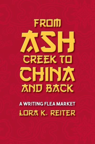 Cover for Lora K. Reiter · From Ash Creek to China and Back : A Writing Flea Market (Paperback Book) (2016)