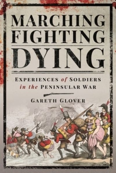 Cover for Gareth, Glover, · Marching, Fighting, Dying: Experiences of Soldiers in the Peninsular War (Hardcover Book) (2021)