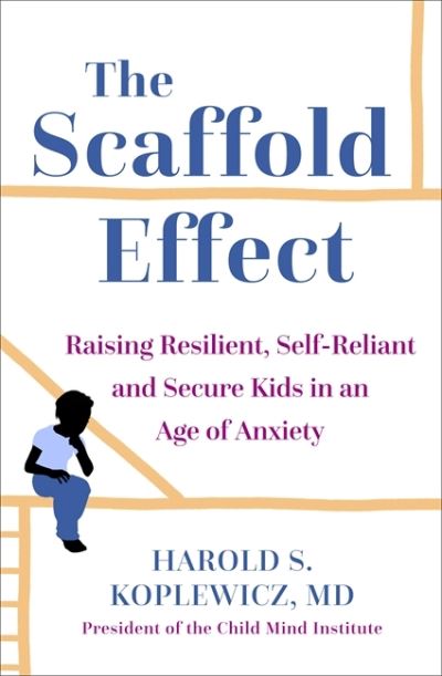 Cover for Harold Koplewicz · The Scaffold Effect: Raising Resilient, Self-Reliant and Secure Kids in an Age of Anxiety (Hardcover Book) (2021)
