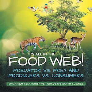 It's All in the Food Web! Predator vs. Prey and Producers vs. Consumers Organism Relationships Grade 6-8 Earth Science - Baby Professor - Books - Speedy Publishing LLC - 9781541990227 - January 4, 2024