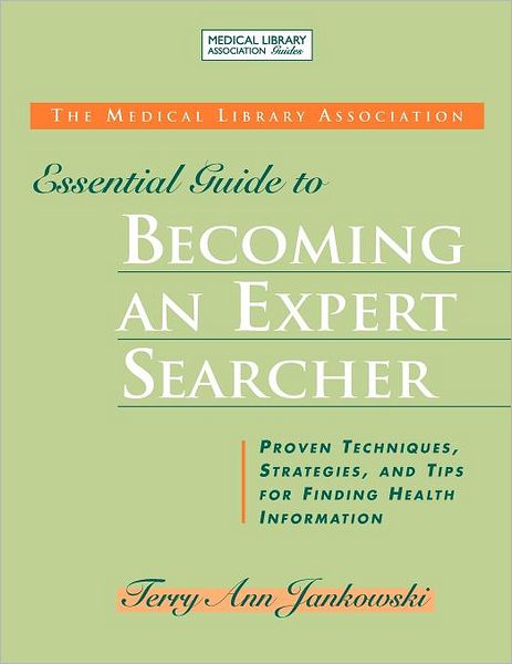 The MLA Essential Guide to Becoming an Expert Searcher: Proven Techniques, Strategies, and Tips for Finding Health Information - Terry Ann Jankowski - Books - Neal-Schuman Publishers Inc - 9781555706227 - September 30, 2008