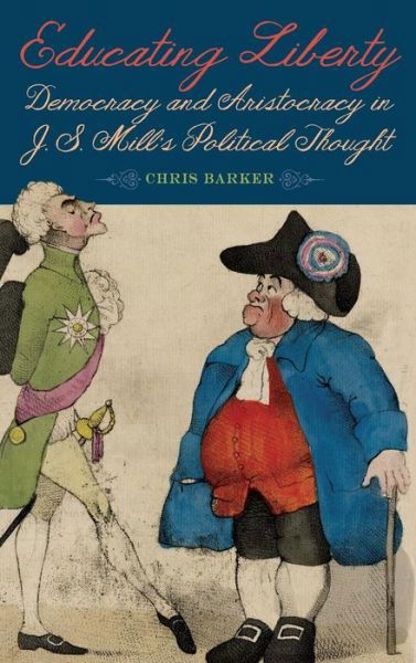 Educating Liberty: Democracy and Aristocracy in J.S. Mill's Political Thought - Chris Barker - Książki - Boydell & Brewer Ltd - 9781580469227 - 15 listopada 2018