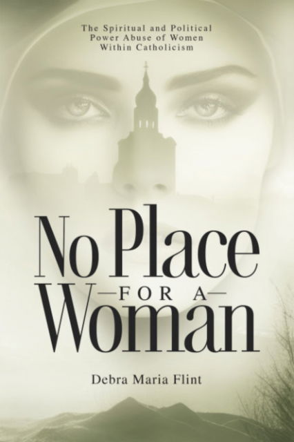 Cover for Flint, Debra Maria (Debra Maria Flint) · No Place for a Woman: The Spiritual and Political Power Abuse of Women within Catholicism (Paperback Book) (2024)