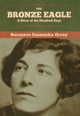 Cover for Baroness Emmu Orczy · The Bronze Eagle: a Story of the Hundred (Hardcover Book) (2020)