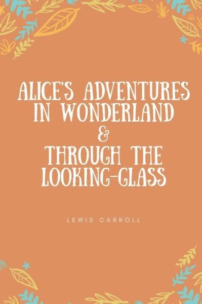 Alice's Adventures in Wonderland & Through the Looking-Glass - Lewis Carroll - Bøger - Createspace Independent Publishing Platf - 9781723121227 - 18. juli 2018
