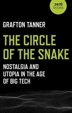 Cover for Grafton Tanner · Circle of the Snake, The: Nostalgia and Utopia in the Age of Big Tech (Paperback Book) (2020)