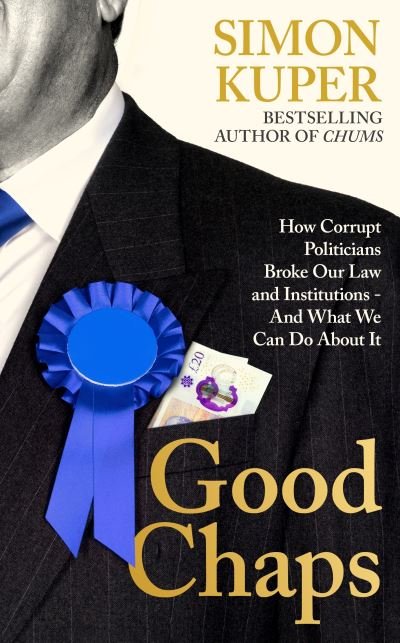 Cover for Simon Kuper · Good Chaps: How Corrupt Politicians Broke Our Law and Institutions - And What We Can Do About It (Hardcover bog) [Main edition] (2024)