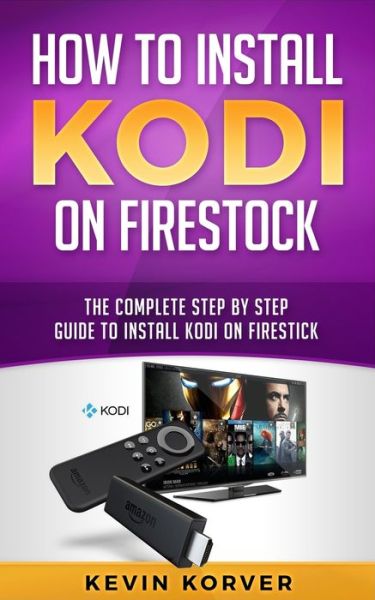 Cover for Kevin Korver · How to Install Kodi on Firestick: The Complete Step-by-Step Guide To Installing Kodi on Firestick (Paperback Bog) (2019)