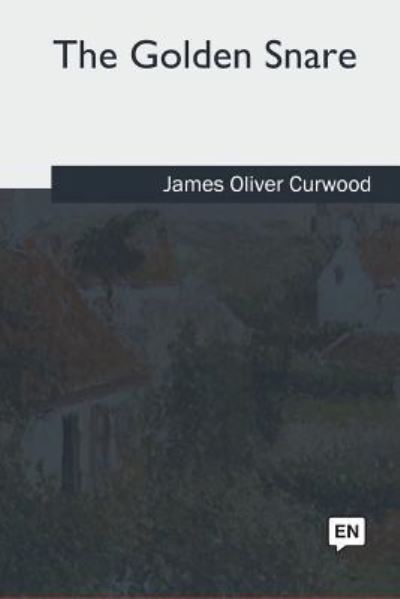The Golden Snare - James Oliver Curwood - Books - CreateSpace Independent Publishing Platf - 9781985268227 - June 28, 2018