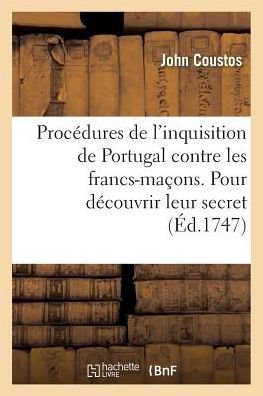 Cover for Coustos-j · Procedures Curieuses De L'inquisition De Portugal Contre Les Francs-macons (Paperback Book) (2016)