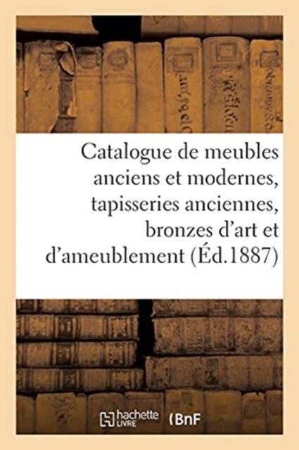 Catalogue de Meubles Anciens Et Modernes, Tapisseries Anciennes, Bronzes d'Art Et d'Ameublement - Arthur Bloche - Libros - Hachette Livre - BNF - 9782329522227 - 1 de diciembre de 2020