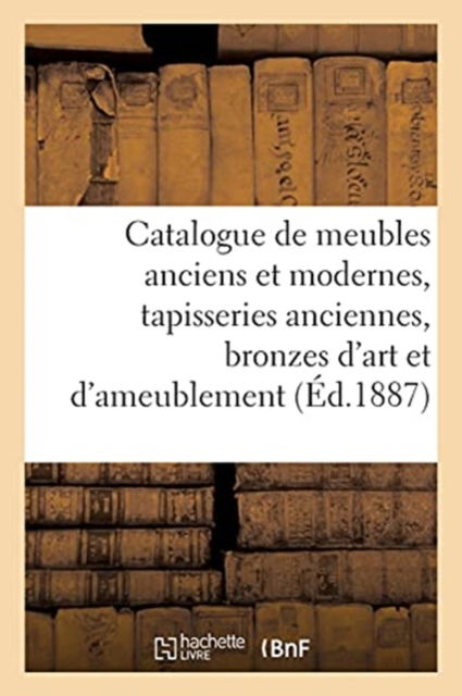 Catalogue de Meubles Anciens Et Modernes, Tapisseries Anciennes, Bronzes d'Art Et d'Ameublement - Arthur Bloche - Books - Hachette Livre - BNF - 9782329522227 - December 1, 2020