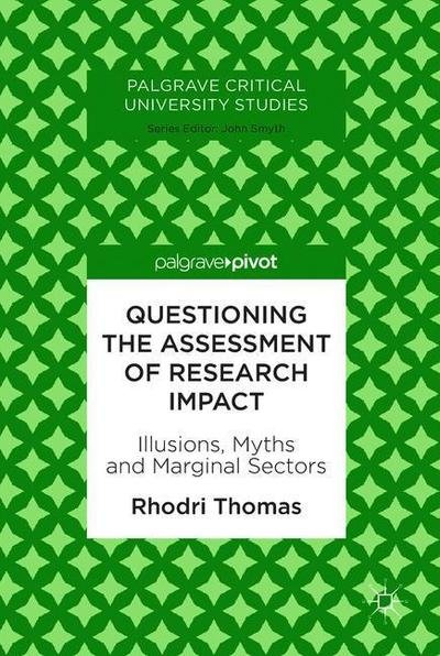 Cover for Rhodri Thomas · Questioning the Assessment of Research Impact: Illusions, Myths and Marginal Sectors - Palgrave Critical University Studies (Hardcover bog) [1st ed. 2018 edition] (2018)