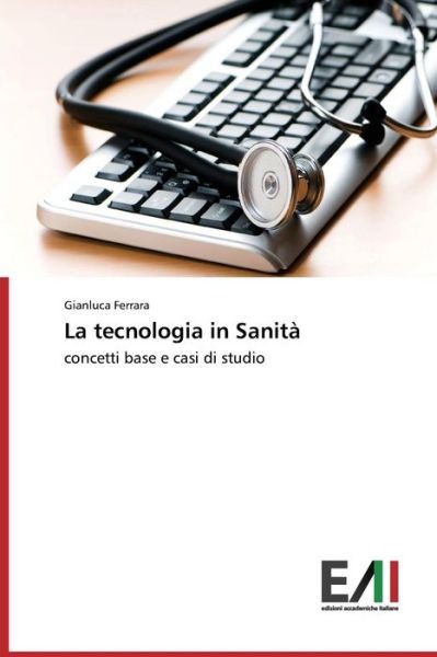 Cover for Gianluca Ferrara · La Tecnologia in Sanità: Concetti Base E Casi Di Studio (Paperback Book) [Italian edition] (2014)