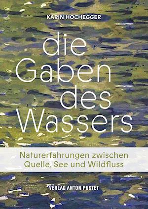 Cover for Karin Hochegger · Die Gaben des Wassers: Naturerfahrungen zwischen Quelle, See und Wildfluss. Was es in Bächen, Flüssen, Mooren, Lacken, Tümpeln und Seen zu entdecken gibt! (Book) (2024)