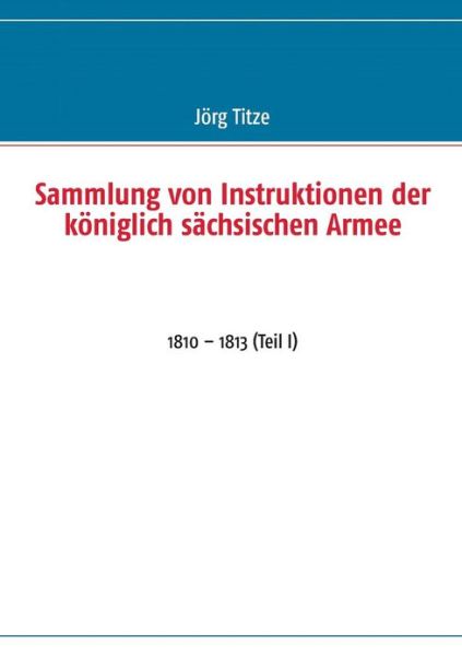 Cover for Jorg Titze · Sammlung Von Instruktionen Der Koniglich Sachsischen Armee (Paperback Book) (2013)