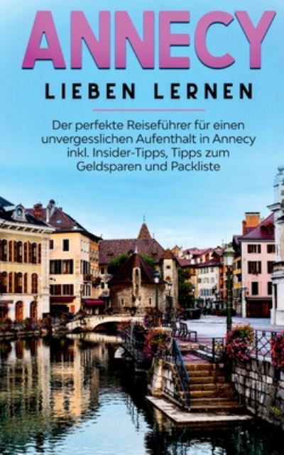 Cover for Tatjana Buchner · Annecy lieben lernen: Der perfekte Reisefuhrer fur einen unvergesslichen Aufenthalt in Annecy inkl. Insider-Tipps, Tipps zum Geldsparen und Packliste (Paperback Book) (2020)