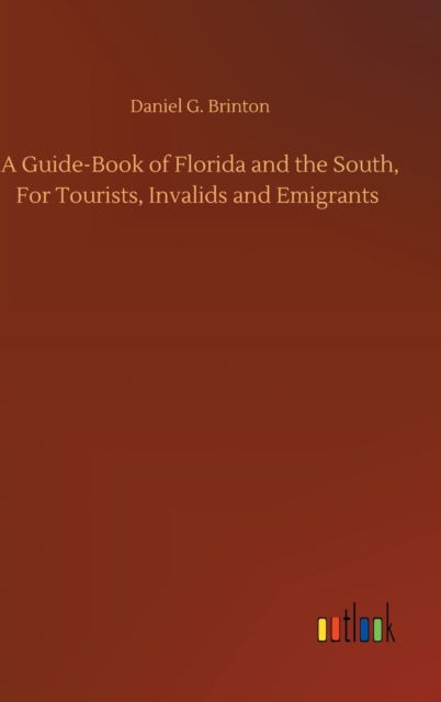 A Guide-Book of Florida and the South, For Tourists, Invalids and Emigrants - Daniel G Brinton - Books - Outlook Verlag - 9783752404227 - August 4, 2020