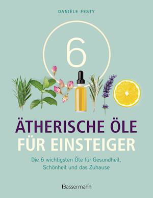 Cover for Daniéle Festy · 6 Ätherische Öle für Einsteiger. Über 300 Anwendungsmöglichkeiten mit den sechs wichtigsten Ölen (Pocketbok) (2021)