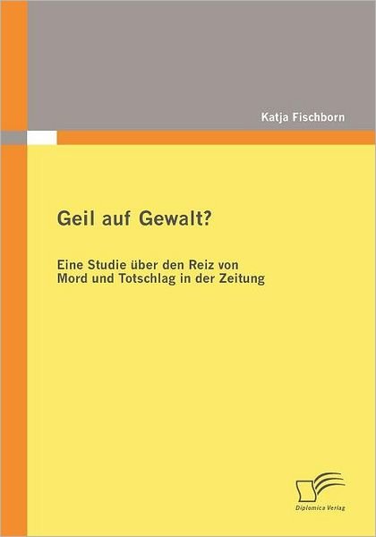 Cover for Katja Fischborn · Geil Auf Gewalt?: Eine Studie Über den Reiz Von Mord Und Totschlag in Der Zeitung (Pocketbok) [German edition] (2009)