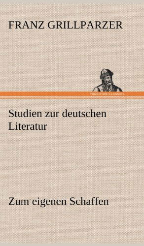 Cover for Franz Grillparzer · Studien Zur Deutschen Literatur - Zum Eigenen Schaffen (Hardcover Book) [German edition] (2012)