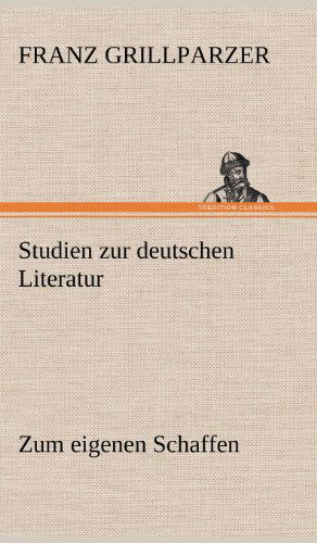 Studien Zur Deutschen Literatur - Zum Eigenen Schaffen - Franz Grillparzer - Books - TREDITION CLASSICS - 9783847250227 - May 14, 2012