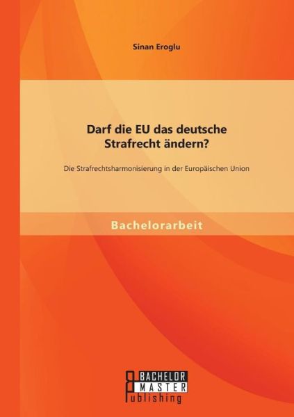 Cover for Sinan Eroglu · Darf Die Eu Das Deutsche Strafrecht Andern? Die Strafrechtsharmonisierung in Der Europaischen Union (Paperback Book) [German edition] (2014)