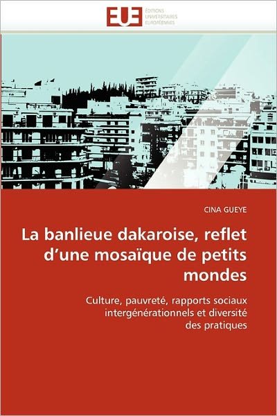 Cover for Cina Gueye · La Banlieue Dakaroise, Reflet D'une Mosaïque De Petits Mondes: Culture, Pauvreté, Rapports Sociaux  Intergénérationnels et Diversité  Des Pratiques (Pocketbok) [French edition] (2018)