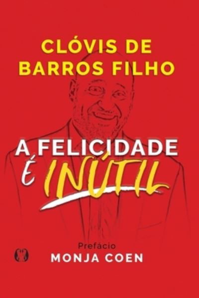 Cover for Clovis de Barros Filho · A Felicidade e Inutil (Taschenbuch) (2021)