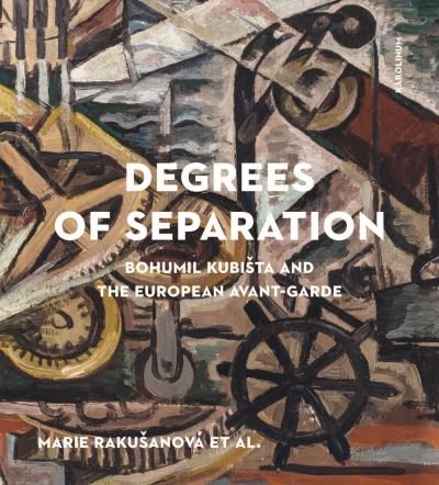 Cover for Marie Rakusanová, Phil Jones, Daniel Morgan · Degrees of Separation: Bohumil Kubista and the European Avant-Garde (Gebundenes Buch) [New edition] (2021)