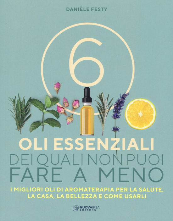 Cover for Danièle Festy · 6 Oli Essenziali Dei Quali Non Puoi Fare A Meno. I Migliori Oli Di Aromaterapia Per La Salute, La Casa, La Bellezza E Come Usarli (Book)