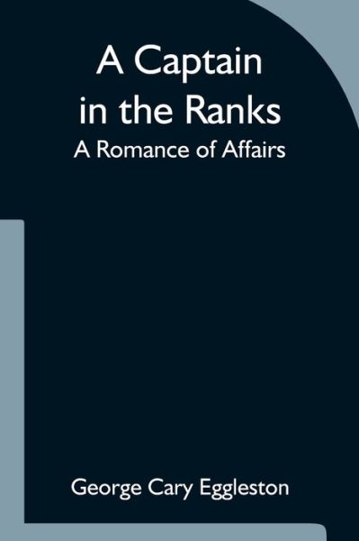 A Captain in the Ranks; A Romance of Affairs - George Cary Eggleston - Books - Alpha Edition - 9789354754227 - June 18, 2021