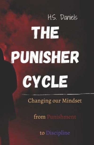 The Punisher Cycle: Changing Our Mindset from Punishment to Discipline - H S Daniels - Books - Independently Published - 9798578738227 - May 27, 2021