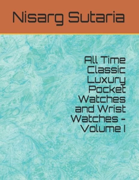 Cover for Nisarg Sutaria · All Time Classic Luxury Pocket Watches and Wrist Watches - Volume I (Paperback Book) (2020)